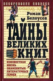 Тайны великих книг: Неизвестная жизнь знаменитых литературных героев - Роман Белоусов